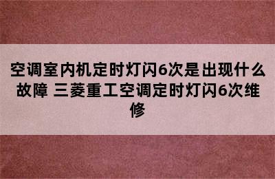 空调室内机定时灯闪6次是出现什么故障 三菱重工空调定时灯闪6次维修